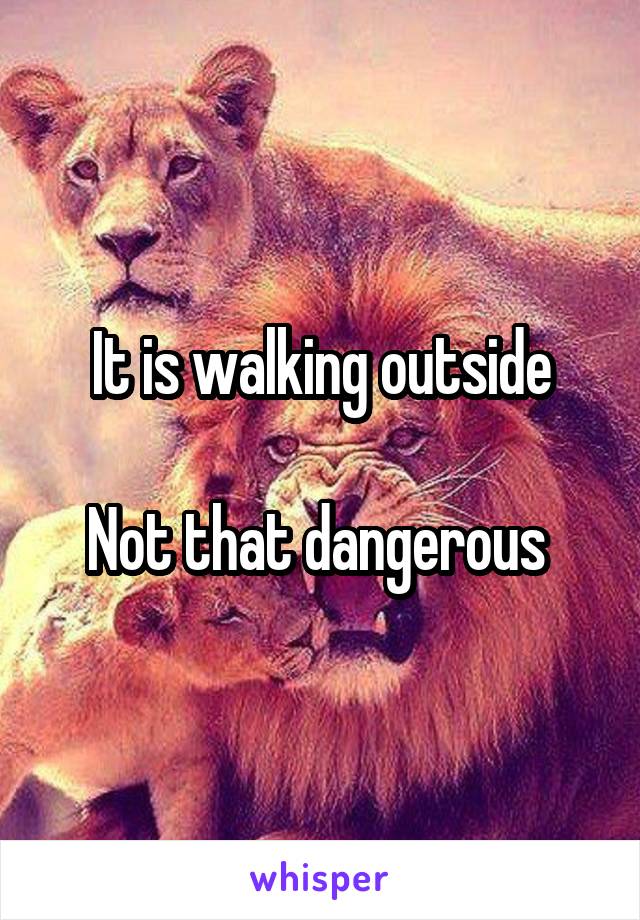 It is walking outside

Not that dangerous 