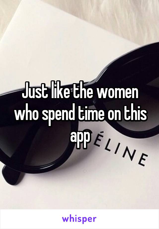 Just like the women who spend time on this app