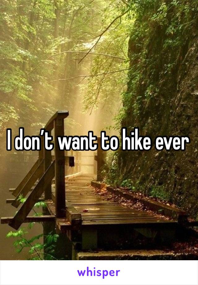 I don’t want to hike ever 