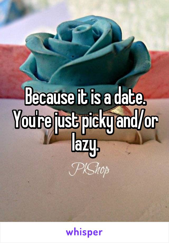 Because it is a date. You're just picky and/or lazy.