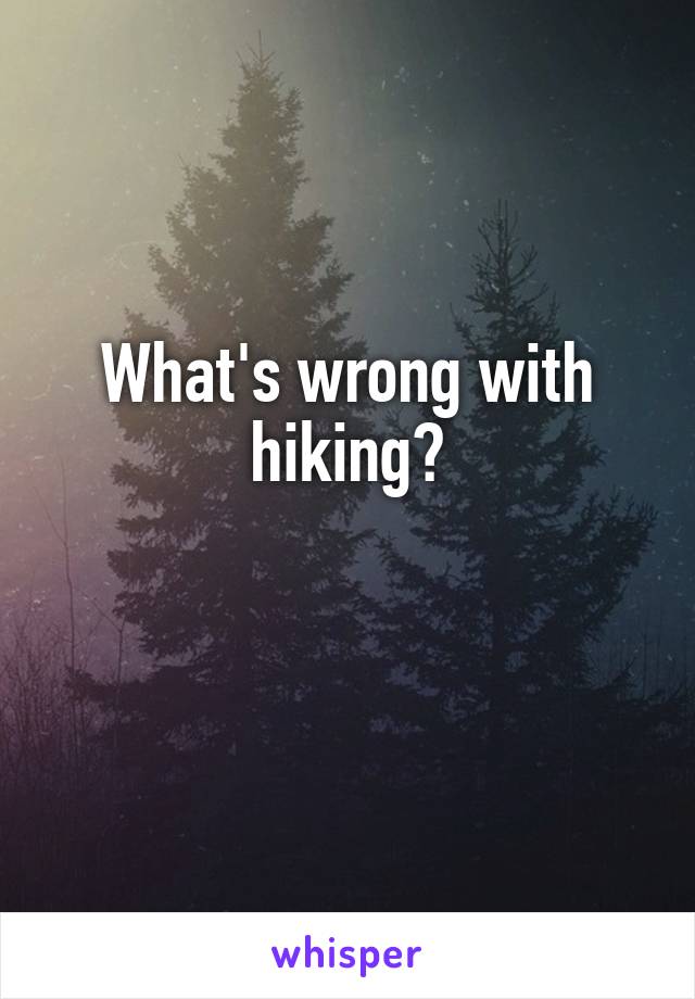 What's wrong with hiking?

