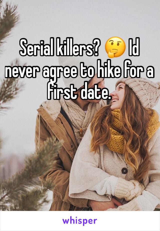 Serial killers? 🤔 Id never agree to hike for a first date. 