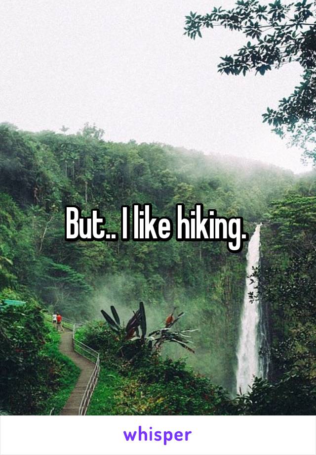 But.. I like hiking. 