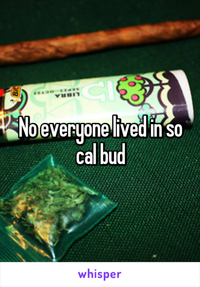 No everyone lived in so cal bud