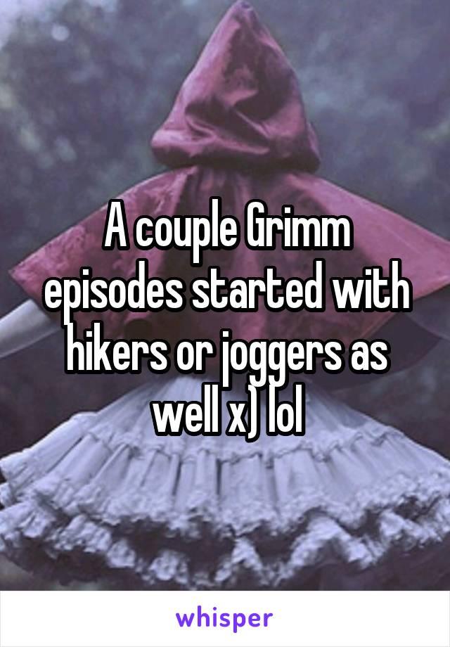 A couple Grimm episodes started with hikers or joggers as well x) lol