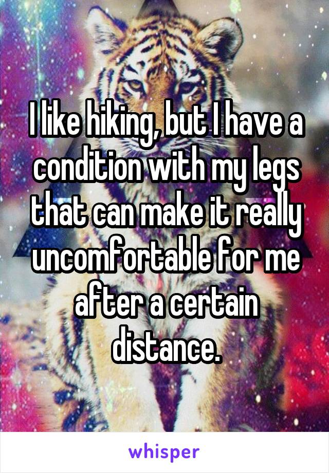 I like hiking, but I have a condition with my legs that can make it really uncomfortable for me after a certain distance.