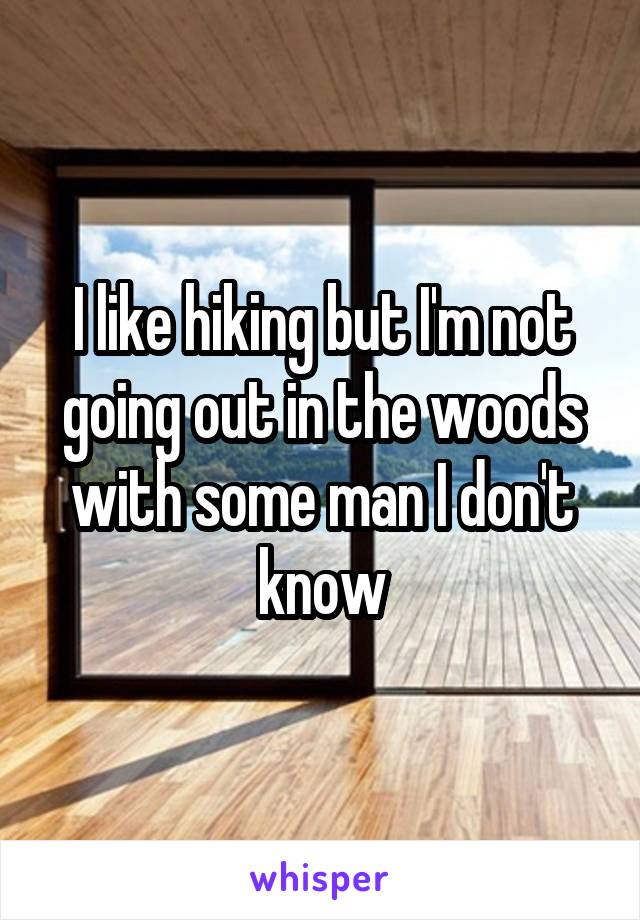 I like hiking but I'm not going out in the woods with some man I don't know