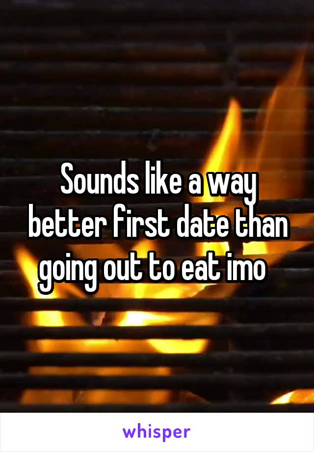 Sounds like a way better first date than going out to eat imo  