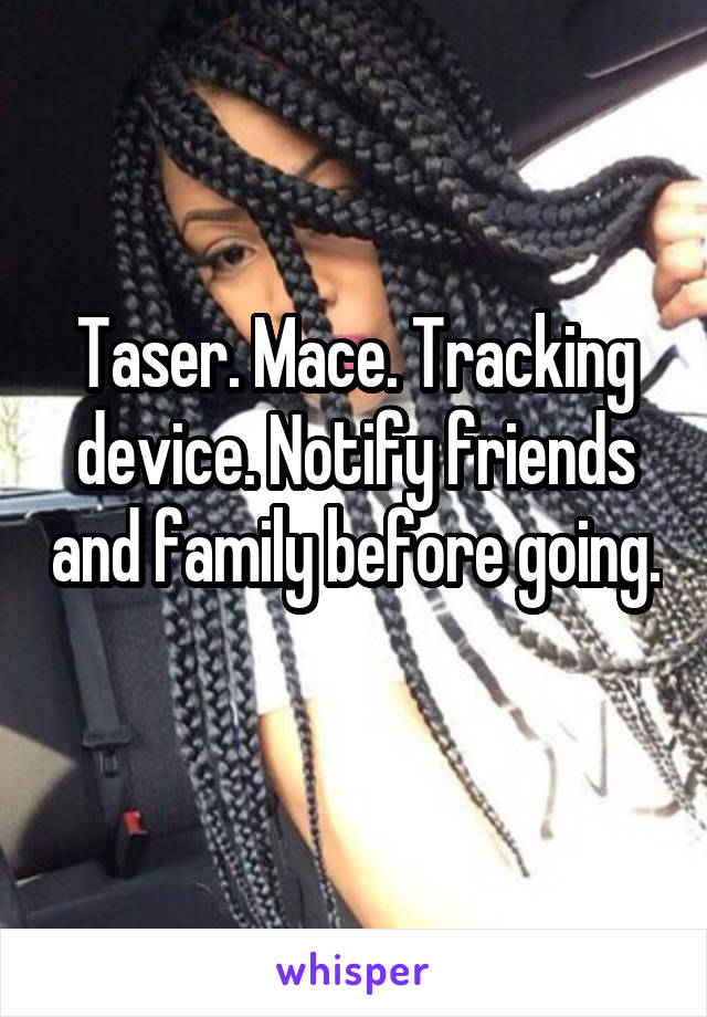 Taser. Mace. Tracking device. Notify friends and family before going. 