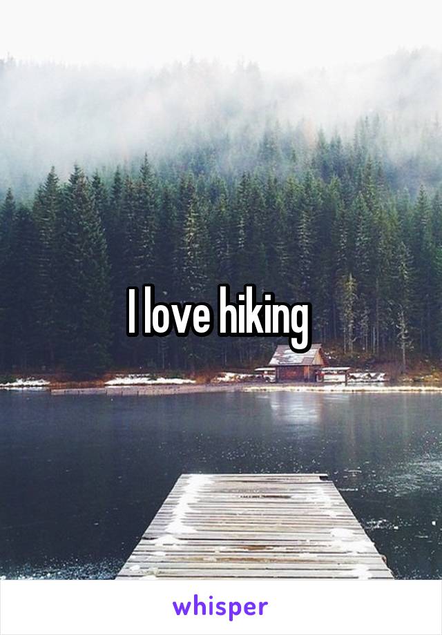 I love hiking 