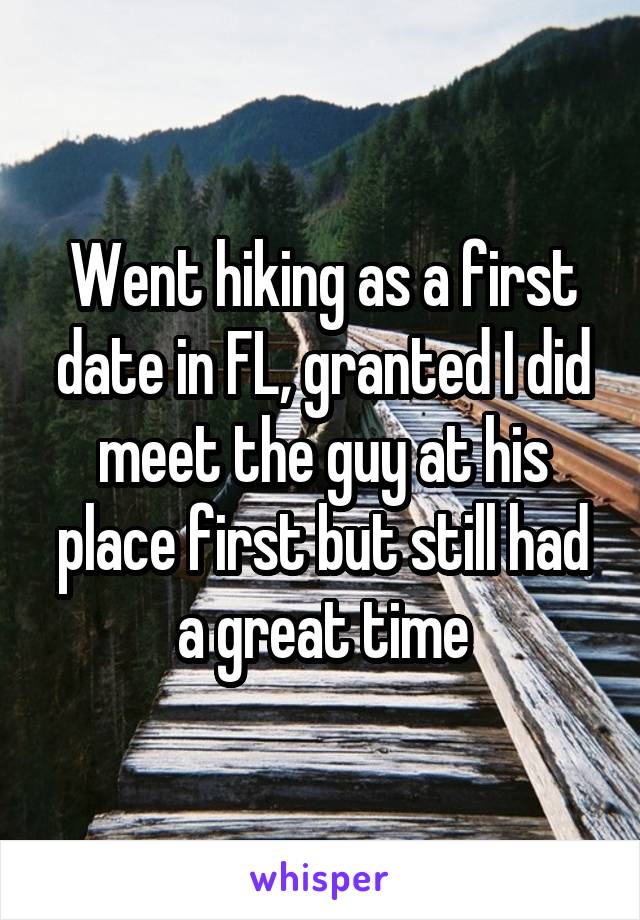 Went hiking as a first date in FL, granted I did meet the guy at his place first but still had a great time