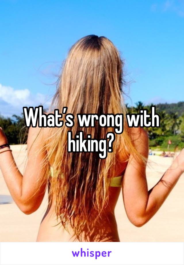 What’s wrong with hiking?