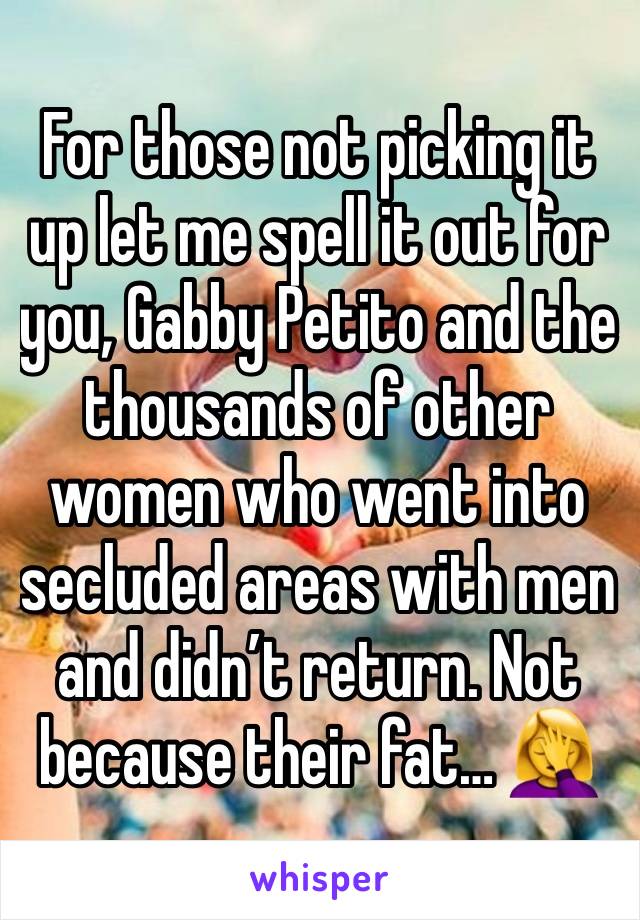 For those not picking it up let me spell it out for you, Gabby Petito and the thousands of other women who went into secluded areas with men and didn’t return. Not because their fat… 🤦‍♀️ 