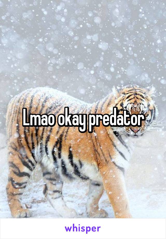 Lmao okay predator