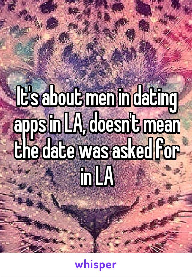 It's about men in dating apps in LA, doesn't mean the date was asked for in LA