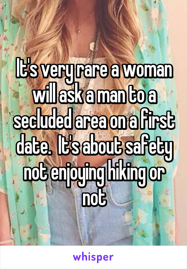 It's very rare a woman will ask a man to a secluded area on a first date.  It's about safety not enjoying hiking or not