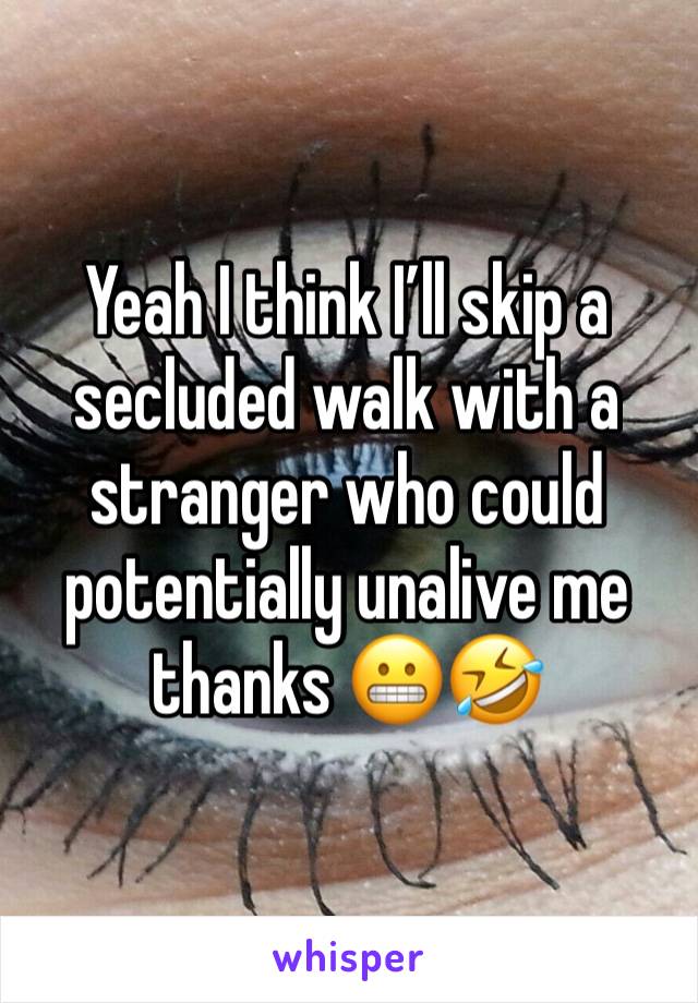 Yeah I think I’ll skip a secluded walk with a stranger who could potentially unalive me thanks 😬🤣