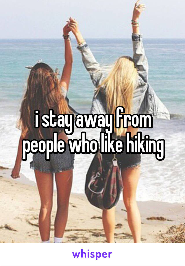 i stay away from people who like hiking