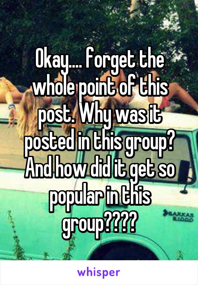 Okay.... forget the whole point of this post. Why was it posted in this group? And how did it get so popular in this group????