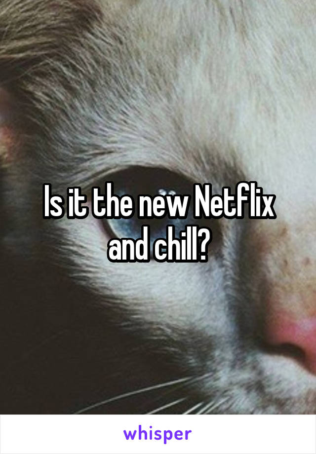 Is it the new Netflix and chill?