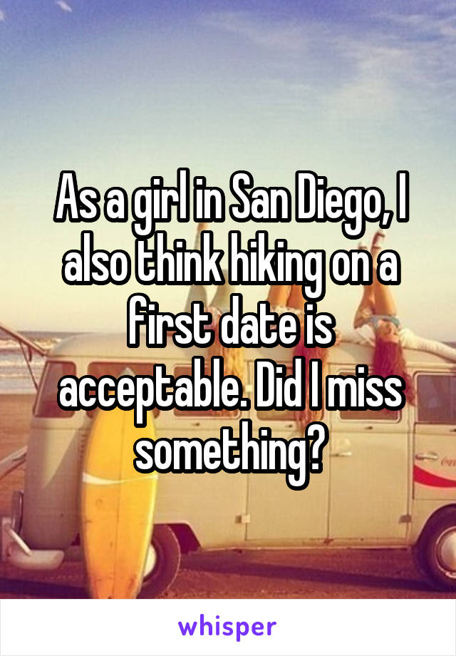 As a girl in San Diego, I also think hiking on a first date is acceptable. Did I miss something?