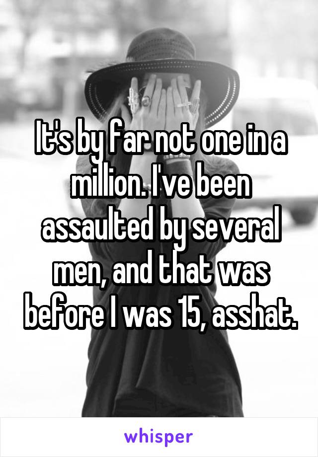 It's by far not one in a million. I've been assaulted by several men, and that was before I was 15, asshat.