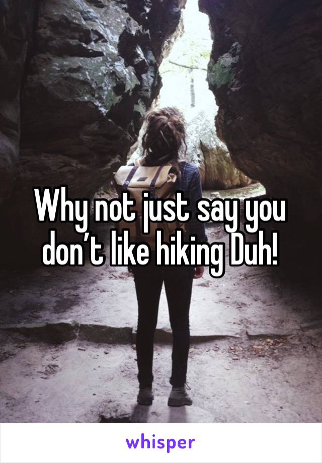 Why not just say you don’t like hiking Duh!