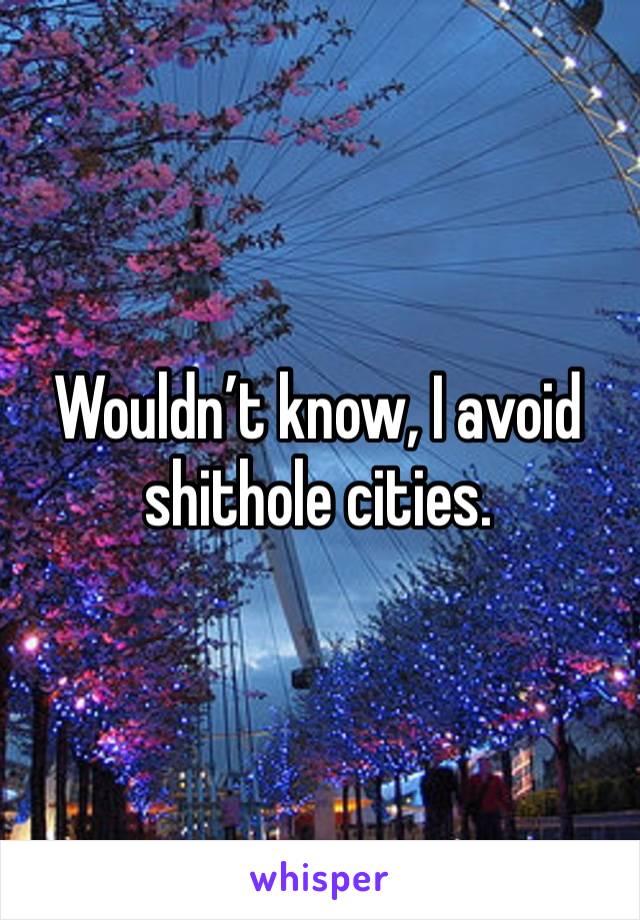 Wouldn’t know, I avoid shithole cities.