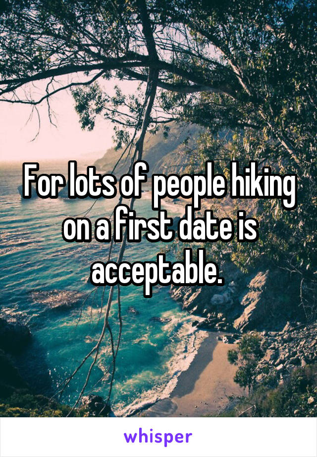 For lots of people hiking on a first date is acceptable. 