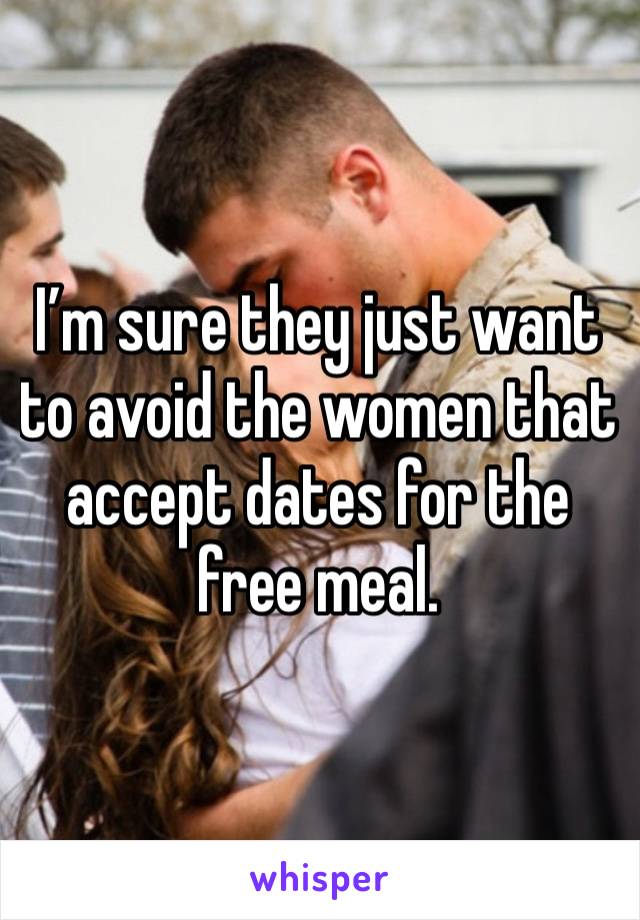 I’m sure they just want to avoid the women that accept dates for the free meal. 