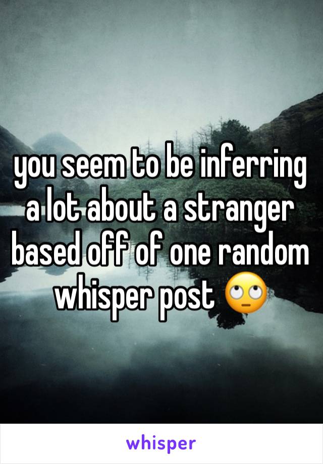 you seem to be inferring a lot about a stranger based off of one random whisper post 🙄