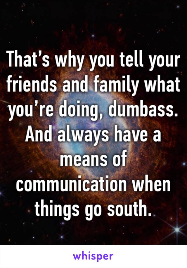 That’s why you tell your friends and family what you’re doing, dumbass. And always have a means of communication when things go south. 