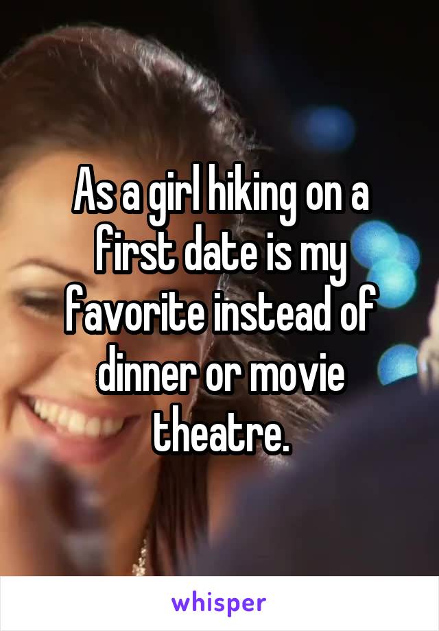 As a girl hiking on a first date is my favorite instead of dinner or movie theatre.