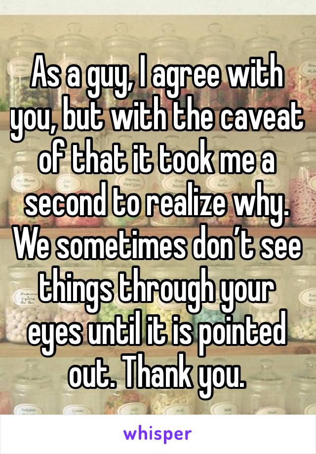 As a guy, I agree with you, but with the caveat of that it took me a second to realize why. We sometimes don’t see things through your eyes until it is pointed out. Thank you.