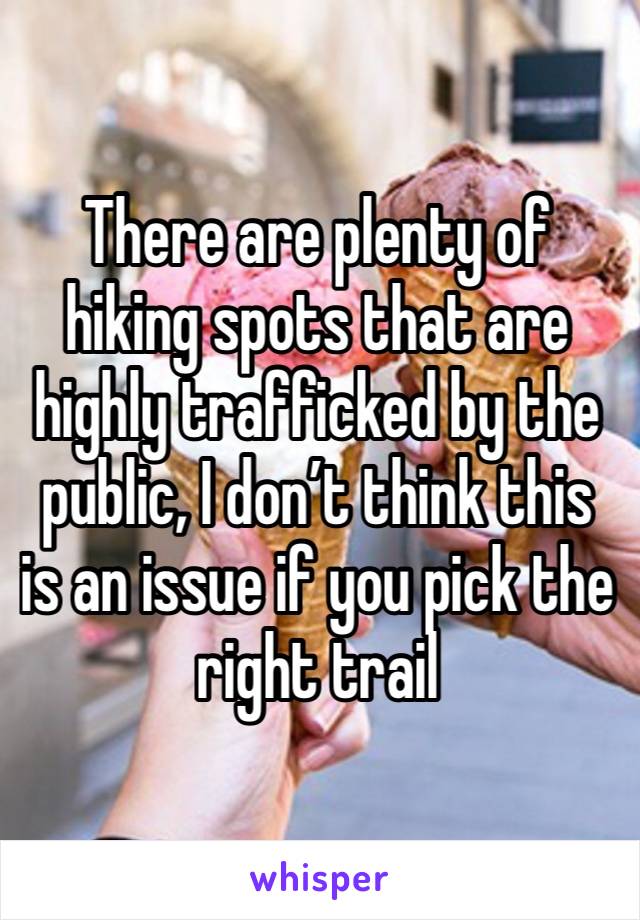 There are plenty of hiking spots that are highly trafficked by the public, I don’t think this is an issue if you pick the right trail