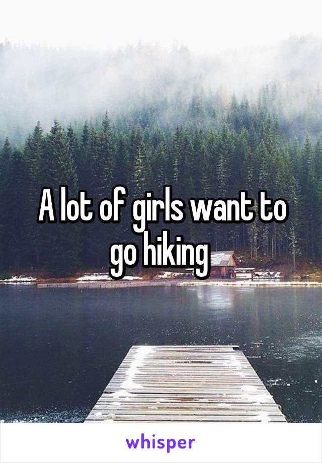 A lot of girls want to go hiking 