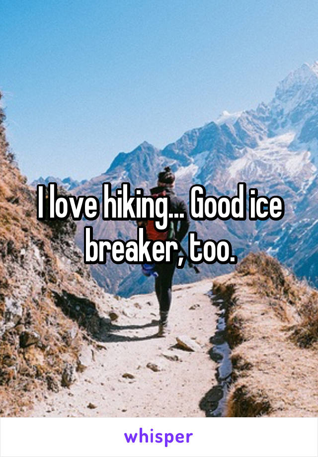 I love hiking... Good ice breaker, too.