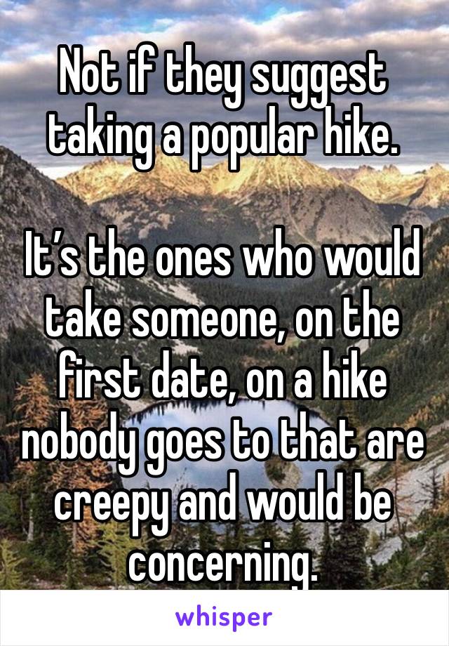 Not if they suggest taking a popular hike. 

It’s the ones who would take someone, on the first date, on a hike nobody goes to that are creepy and would be concerning.