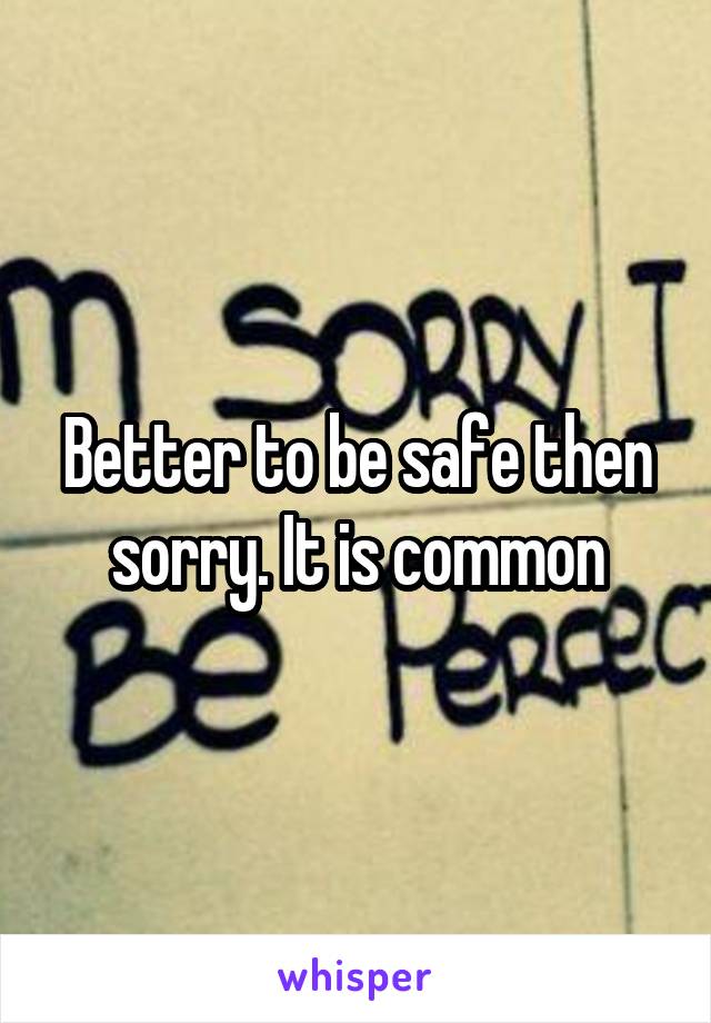 Better to be safe then sorry. It is common