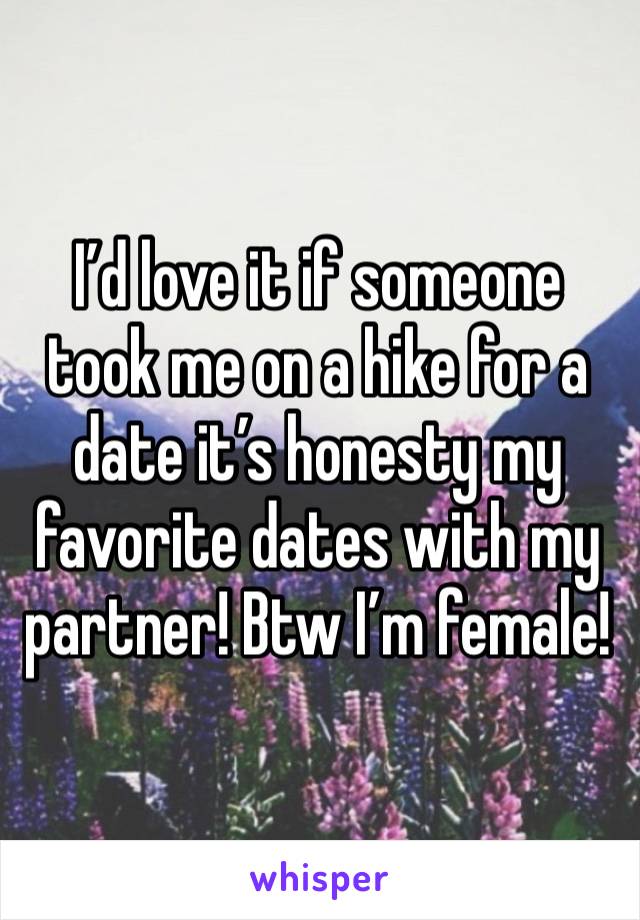 I’d love it if someone took me on a hike for a date it’s honesty my favorite dates with my partner! Btw I’m female! 