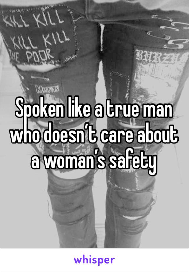 Spoken like a true man who doesn’t care about a woman’s safety 