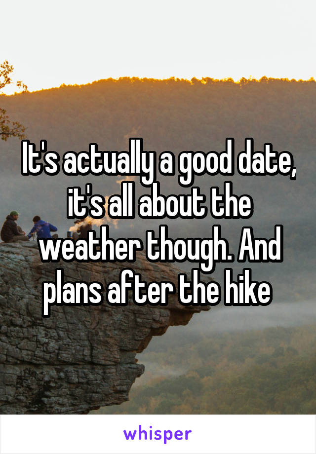 It's actually a good date, it's all about the weather though. And plans after the hike 