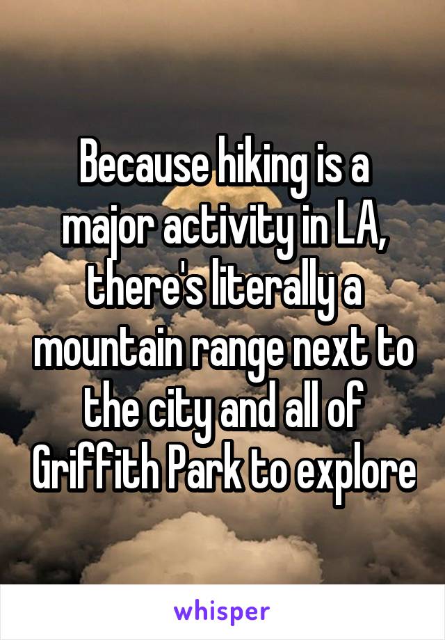 Because hiking is a major activity in LA, there's literally a mountain range next to the city and all of Griffith Park to explore