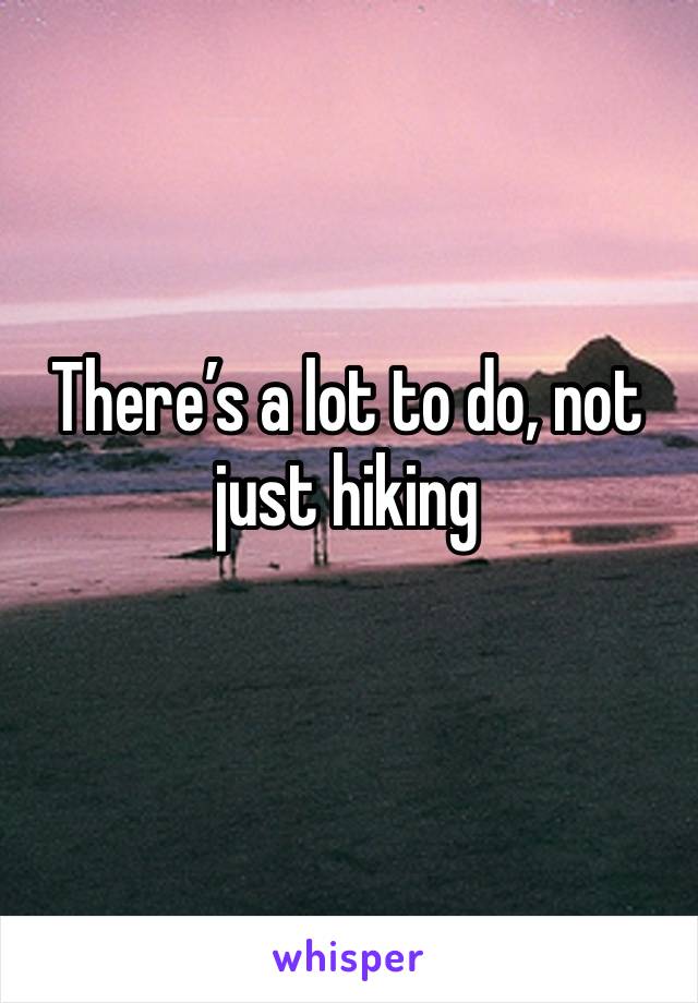 There’s a lot to do, not just hiking