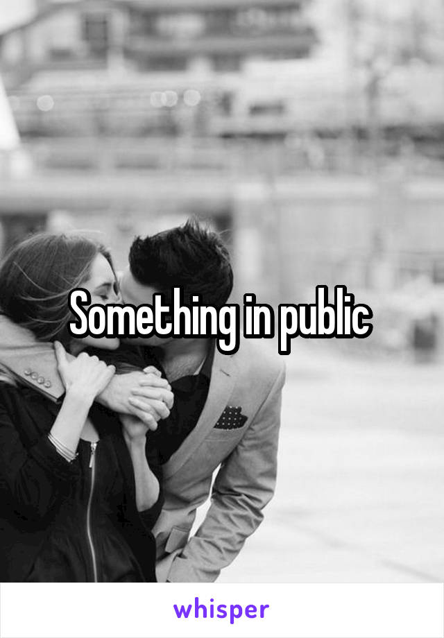 Something in public 