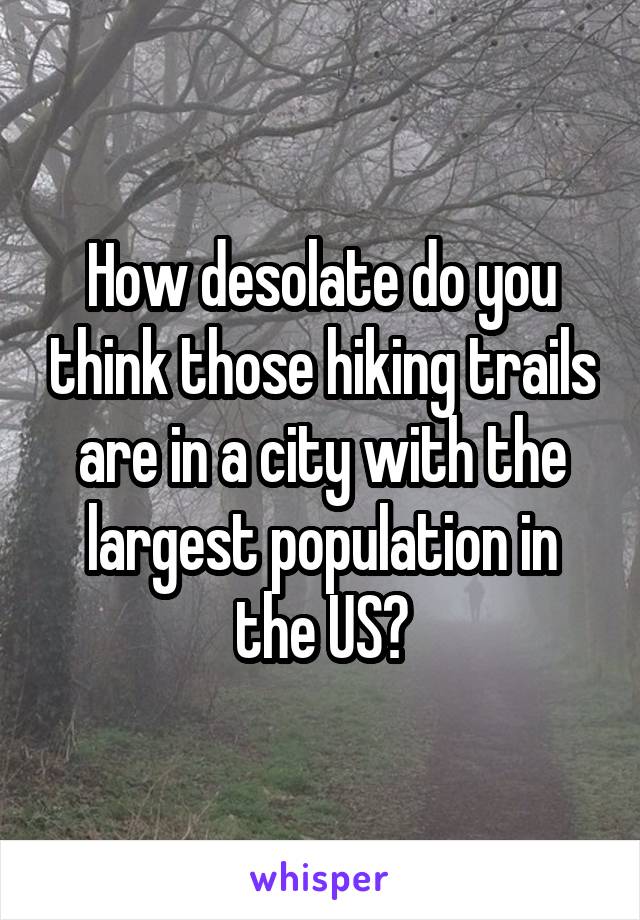 How desolate do you think those hiking trails are in a city with the largest population in the US?