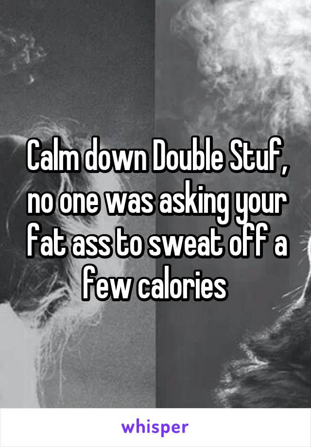 Calm down Double Stuf, no one was asking your fat ass to sweat off a few calories 