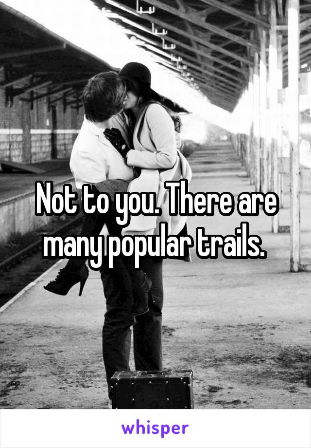 Not to you. There are many popular trails. 