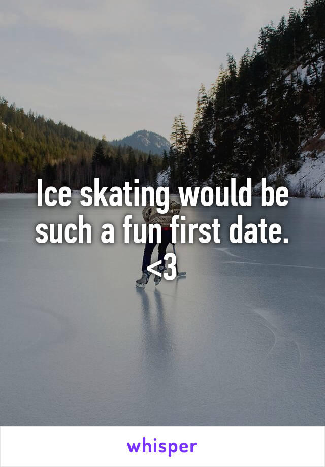 Ice skating would be such a fun first date. <3