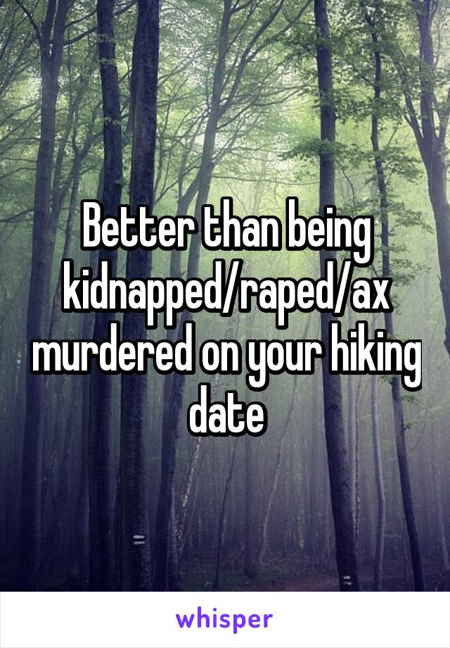 Better than being kidnapped/raped/ax murdered on your hiking date